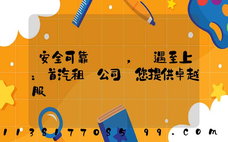 安全可靠，禮遇至上：首汽租車公司為您提供卓越服務